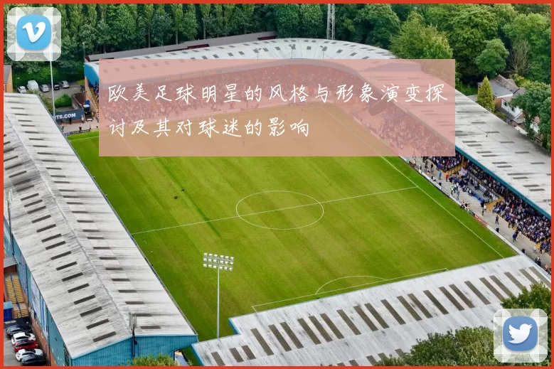 欧美足球明星的风格与形象演变探讨及其对球迷的影响
