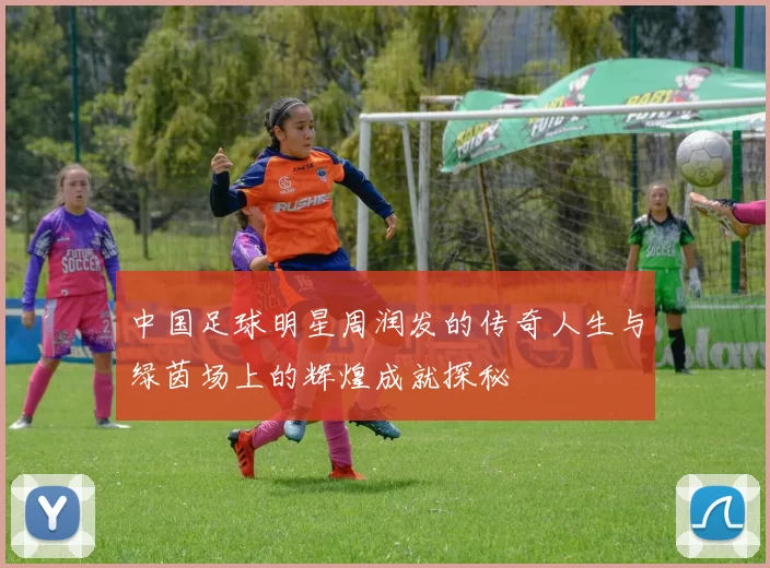中国足球明星周润发的传奇人生与绿茵场上的辉煌成就探秘