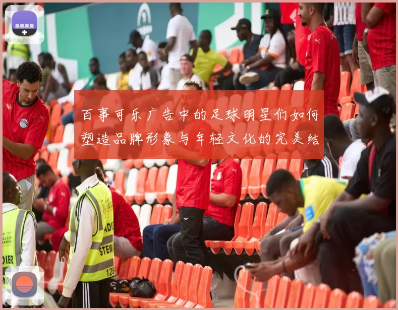 百事可乐广告中的足球明星们如何塑造品牌形象与年轻文化的完美结合