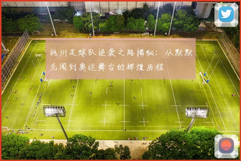 杭州足球队逆袭之路揭秘：从默默无闻到奥运舞台的辉煌历程