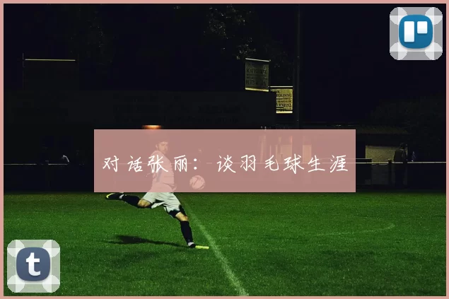 对话张丽：谈羽毛球生涯