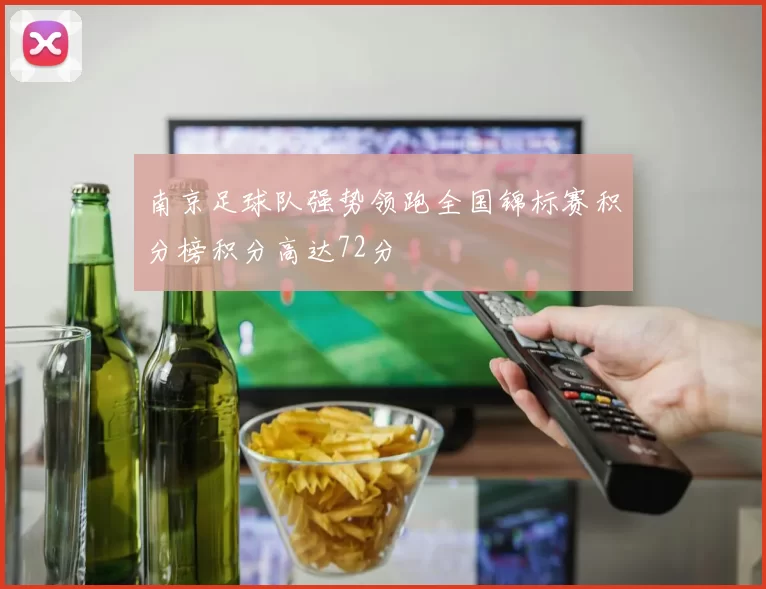 南京足球队强势领跑全国锦标赛积分榜积分高达72分
