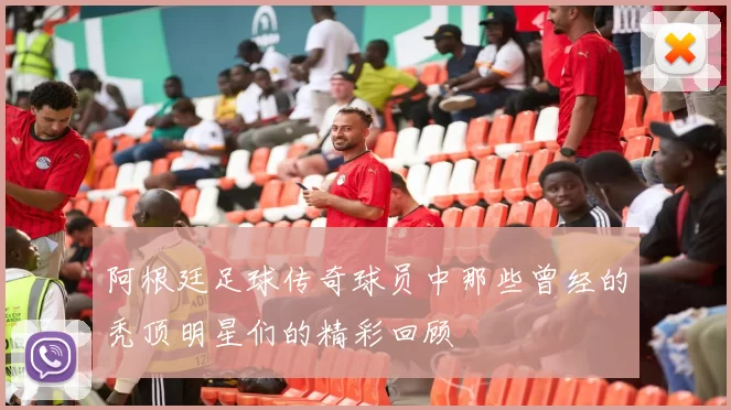 阿根廷足球传奇球员中那些曾经的秃顶明星们的精彩回顾