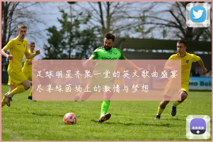 足球明星齐聚一堂的英文歌曲盛宴尽享绿茵场上的激情与梦想