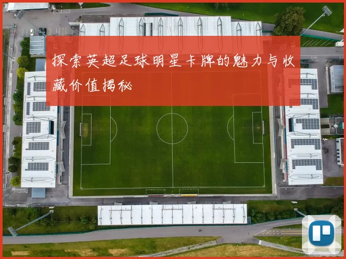 探索英超足球明星卡牌的魅力与收藏价值揭秘