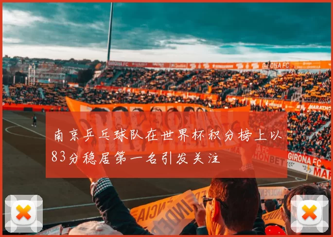 南京乒乓球队在世界杯积分榜上以83分稳居第一名引发关注