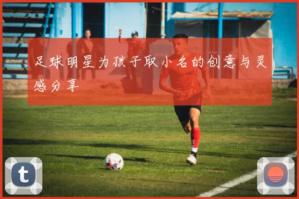足球明星为孩子取小名的创意与灵感分享