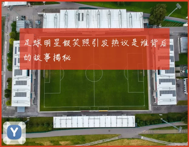 足球明星假笑照引发热议是谁背后的故事揭秘