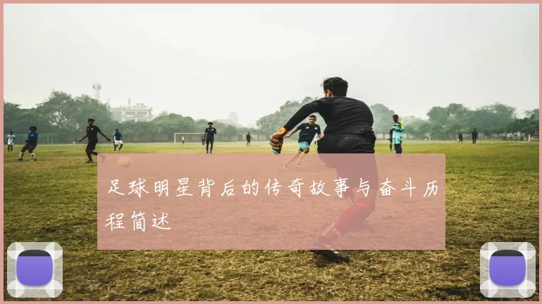 足球明星背后的传奇故事与奋斗历程简述