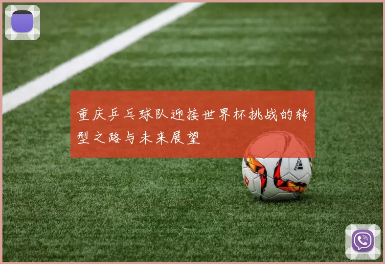 重庆乒乓球队迎接世界杯挑战的转型之路与未来展望