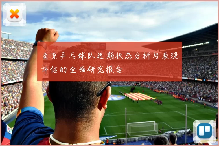 南京乒乓球队近期状态分析与表现评估的全面研究报告