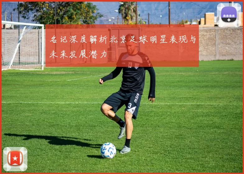 名记深度解析北京足球明星表现与未来发展潜力