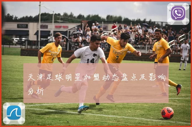 天津足球明星加盟动态盘点及影响分析
