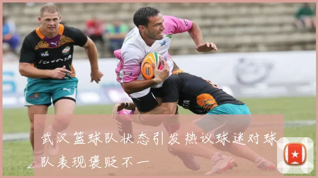 武汉篮球队状态引发热议球迷对球队表现褒贬不一