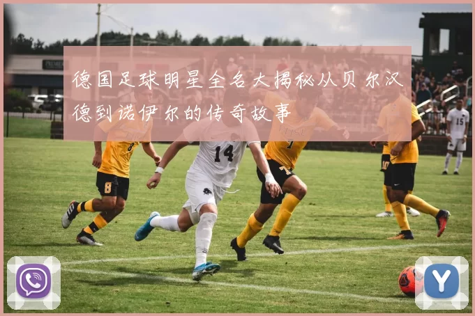 德国足球明星全名大揭秘从贝尔汉德到诺伊尔的传奇故事