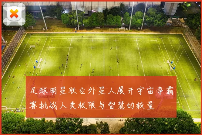 足球明星联合外星人展开宇宙争霸赛挑战人类极限与智慧的较量