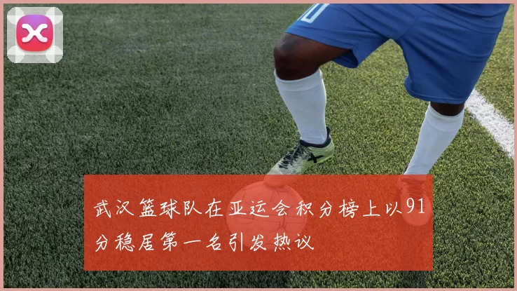 武汉篮球队在亚运会积分榜上以91分稳居第一名引发热议