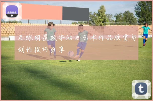 足球明星数字油画艺术作品欣赏与创作技巧分享