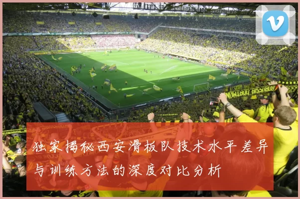独家揭秘西安滑板队技术水平差异与训练方法的深度对比分析
