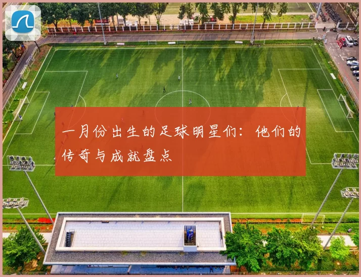 一月份出生的足球明星们：他们的传奇与成就盘点