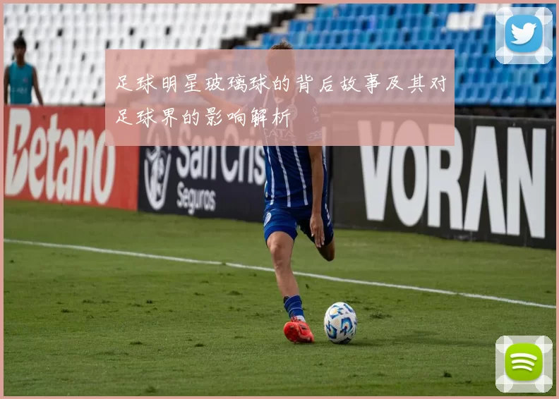 足球明星玻璃球的背后故事及其对足球界的影响解析