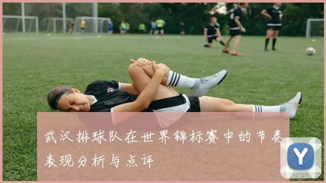 武汉排球队在世界锦标赛中的节奏表现分析与点评