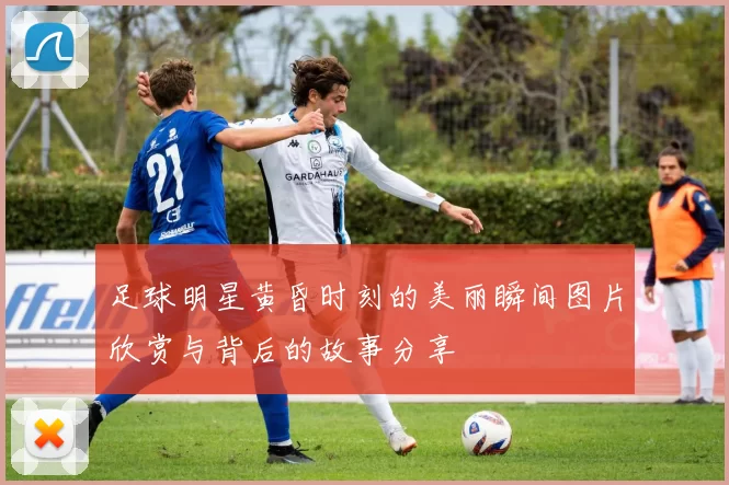足球明星黄昏时刻的美丽瞬间图片欣赏与背后的故事分享